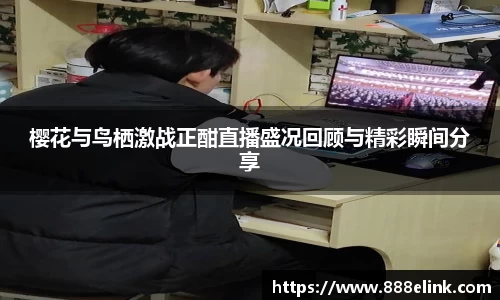 333体育樱花与鸟栖激战正酣直播盛况回顾与精彩瞬间分享