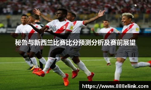 333体育秘鲁与新西兰比赛比分预测分析及赛前展望