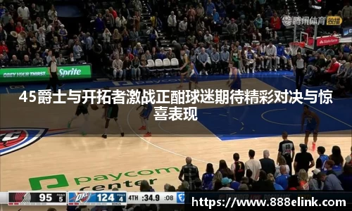 333体育45爵士与开拓者激战正酣球迷期待精彩对决与惊喜表现