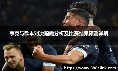 333体育亨克与欧本对决前瞻分析及比赛结果预测详解