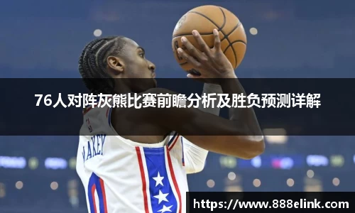 333体育76人对阵灰熊比赛前瞻分析及胜负预测详解